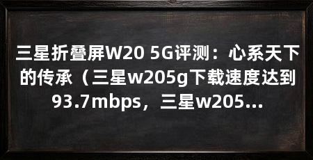 三星折叠屏W20 5G评测：心系天下的传承（三星w205g下载速度达到93.7mbps，三星w205g下载速度