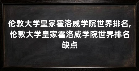 伦敦大学皇家霍洛威学院世界排名,伦敦大学皇家霍洛威学院世界排名缺点