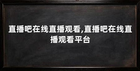 直播吧在线直播观看,直播吧在线直播观看平台