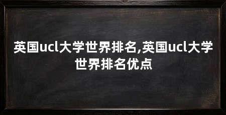 英国ucl大学世界排名,英国ucl大学世界排名优点