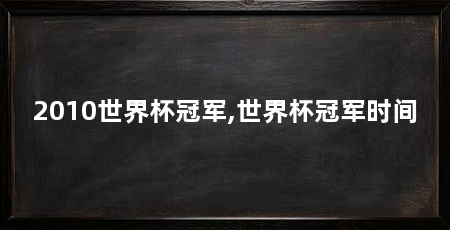 2010世界杯冠军,世界杯冠军时间