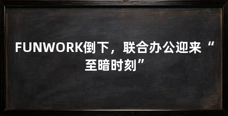 FUNWORK倒下,联合办公迎来“至暗时刻”