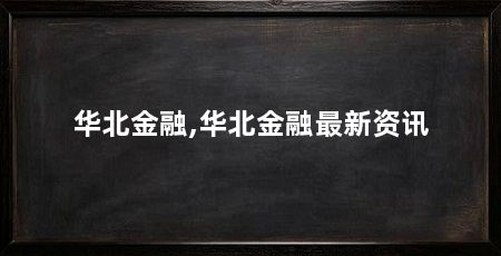 华北金融,华北金融最新资讯