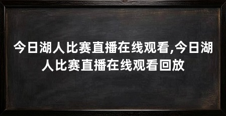 今日湖人比赛直播在线观看,今日湖人比赛直播在线观看回放