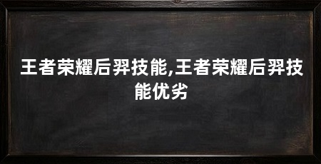 王者荣耀后羿技能,王者荣耀后羿技能优劣