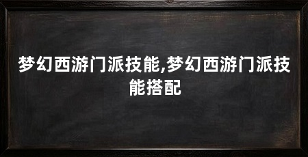 梦幻西游门派技能,梦幻西游门派技能搭配