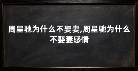 周星驰为什么不娶妻,周星驰为什么不娶妻感情