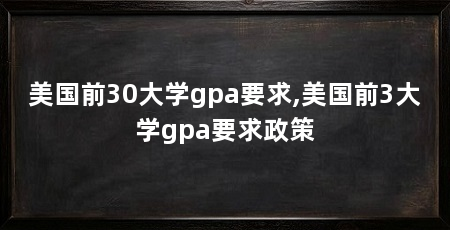 美国前30大学gpa要求,美国前3大学gpa要求政策