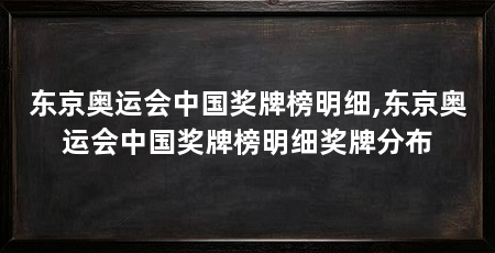 东京奥运会中国奖牌榜明细,东京奥运会中国奖牌榜明细奖牌分布