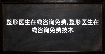 整形医生在线咨询免费,整形医生在线咨询免费技术