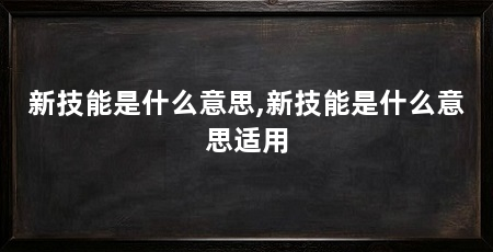 新技能是什么意思,新技能是什么意思适用