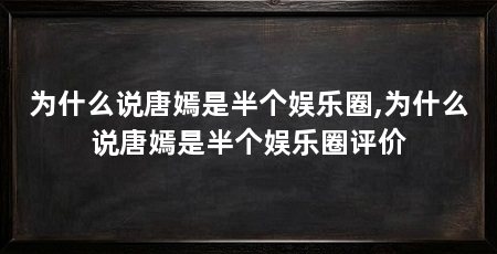 为什么说唐嫣是半个娱乐圈,为什么说唐嫣是半个娱乐圈评价