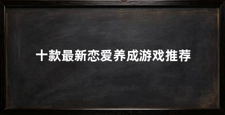 十款最新恋爱养成游戏推荐