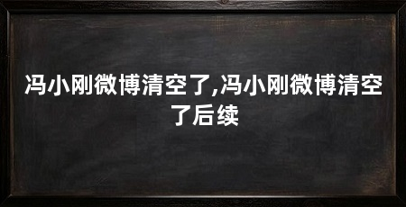 冯小刚微博清空了,冯小刚微博清空了后续