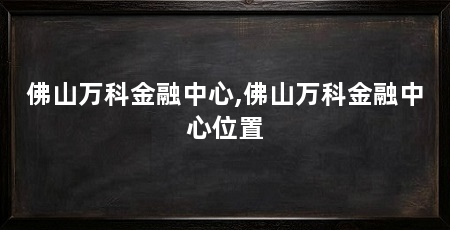 佛山万科金融中心,佛山万科金融中心位置