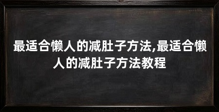 最适合懒人的减肚子方法,最适合懒人的减肚子方法教程