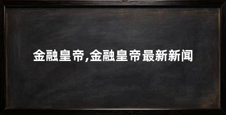 金融皇帝,金融皇帝最新新闻