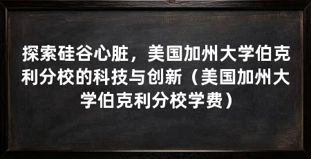 探索硅谷心脏,美国加州大学伯克利分校的科技与创新(美国加州大学伯克利分校学费)