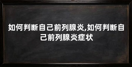 如何判断自己前列腺炎,如何判断自己前列腺炎症状