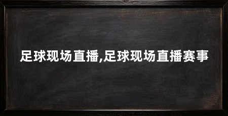 足球现场直播,足球现场直播赛事