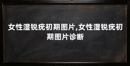 女性湿锐疣初期图片,女性湿锐疣初期图片诊断