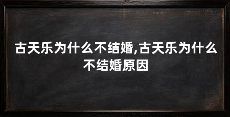 古天乐为什么不结婚,古天乐为什么不结婚原因