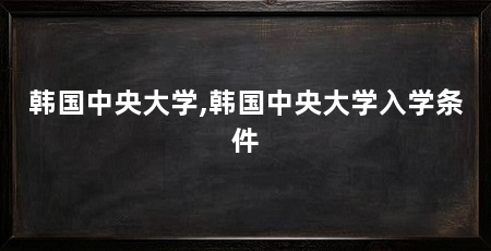 韩国中央大学,韩国中央大学入学条件