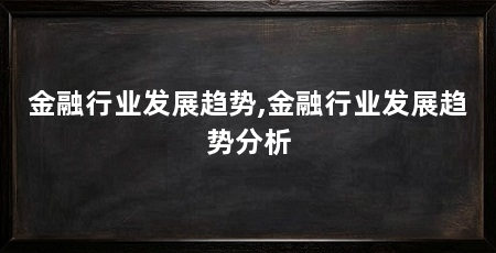 金融行业发展趋势,金融行业发展趋势分析