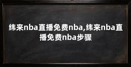 纬来nba直播免费nba,纬来nba直播免费nba步骤