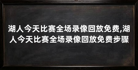湖人今天比赛全场录像回放免费,湖人今天比赛全场录像回放免费步骤