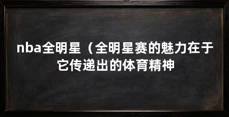 nba全明星(全明星赛的魅力在于它传递出的体育精神