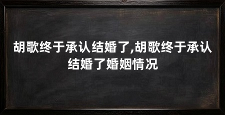 胡歌终于承认结婚了,胡歌终于承认结婚了婚姻情况