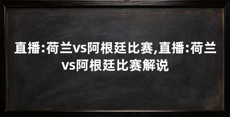 直播:荷兰vs阿根廷比赛,直播:荷兰vs阿根廷比赛解说