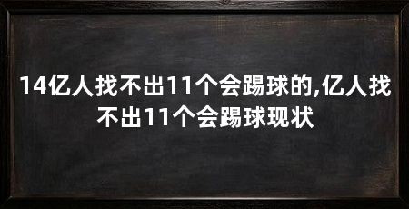 14亿人找不出11个会踢球的,亿人找不出11个会踢球现状