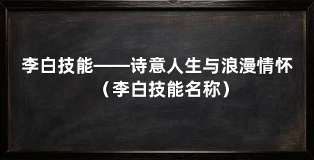 李白技能——诗意人生与浪漫情怀(李白技能名称)