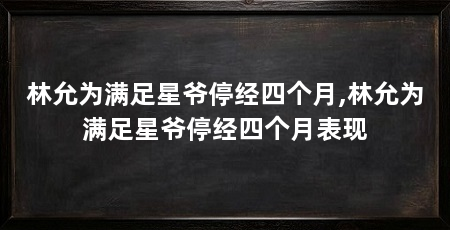 林允为满足星爷停经四个月,林允为满足星爷停经四个月表现