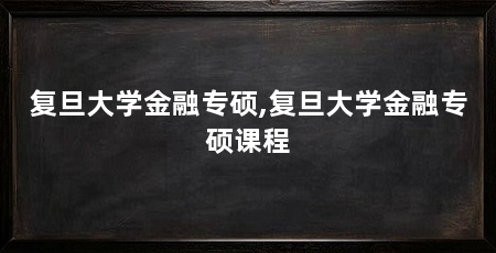 复旦大学金融专硕,复旦大学金融专硕课程