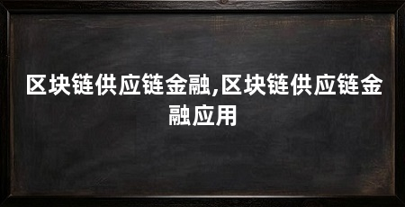 区块链供应链金融,区块链供应链金融应用