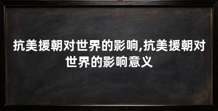 抗美援朝对世界的影响,抗美援朝对世界的影响意义