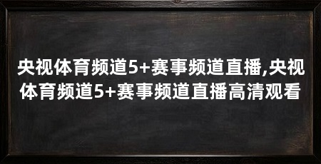 央视体育频道5+赛事频道直播,央视体育频道5+赛事频道直播高清观看
