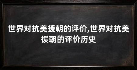 世界对抗美援朝的评价,世界对抗美援朝的评价历史