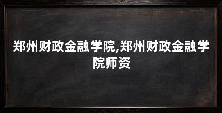 郑州财政金融学院,郑州财政金融学院师资