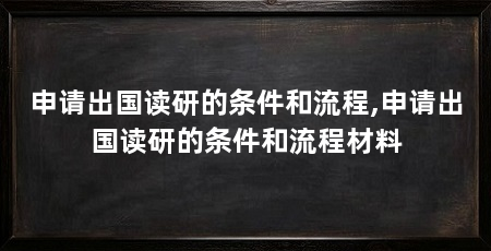 申请出国读研的条件和流程,申请出国读研的条件和流程材料