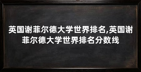 英国谢菲尔德大学世界排名,英国谢菲尔德大学世界排名分数线