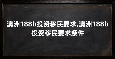 澳洲188b投资移民要求,澳洲188b投资移民要求条件