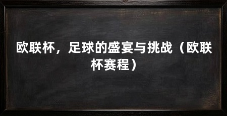 欧联杯,足球的盛宴与挑战(欧联杯赛程)