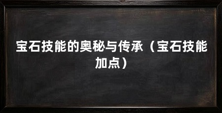 宝石技能的奥秘与传承(宝石技能加点)