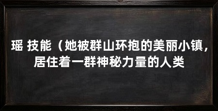 瑶 技能(她被群山环抱的美丽小镇,居住着一群神秘力量的人类