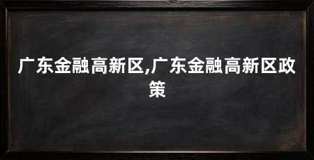 广东金融高新区,广东金融高新区政策