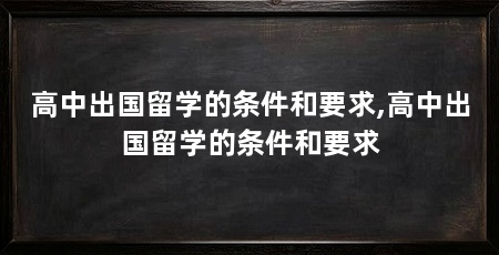 高中出国留学的条件和要求,高中出国留学的条件和要求